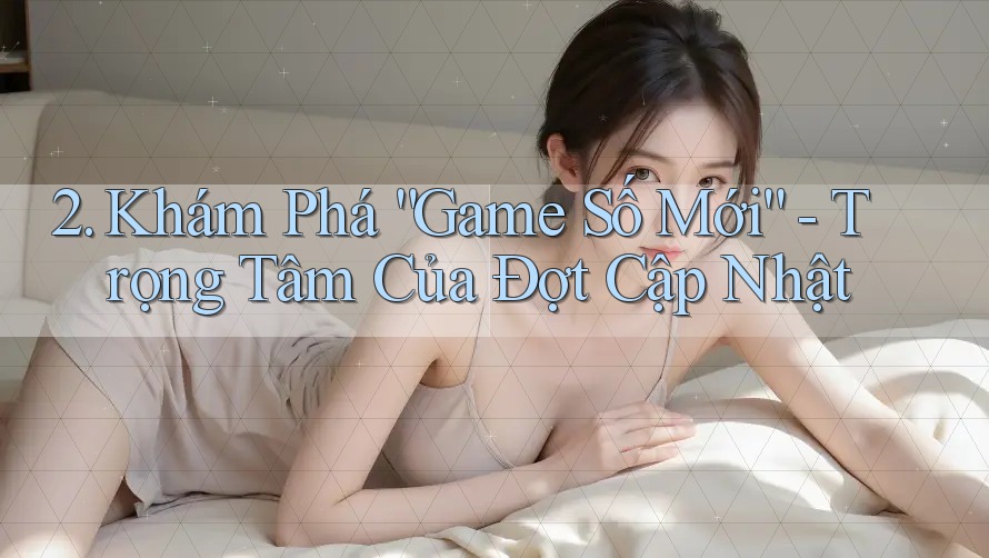 2. Khám Phá “Game Số Mới” - Trọng Tâm Của Đợt Cập Nhật