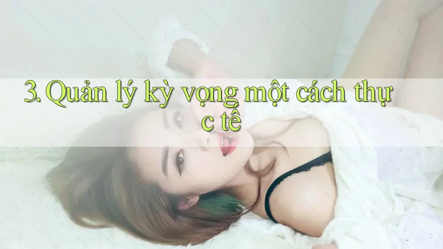 3. Quản lý kỳ vọng một cách thực tế 3. Quản lý kỳ vọng một cách thực tế