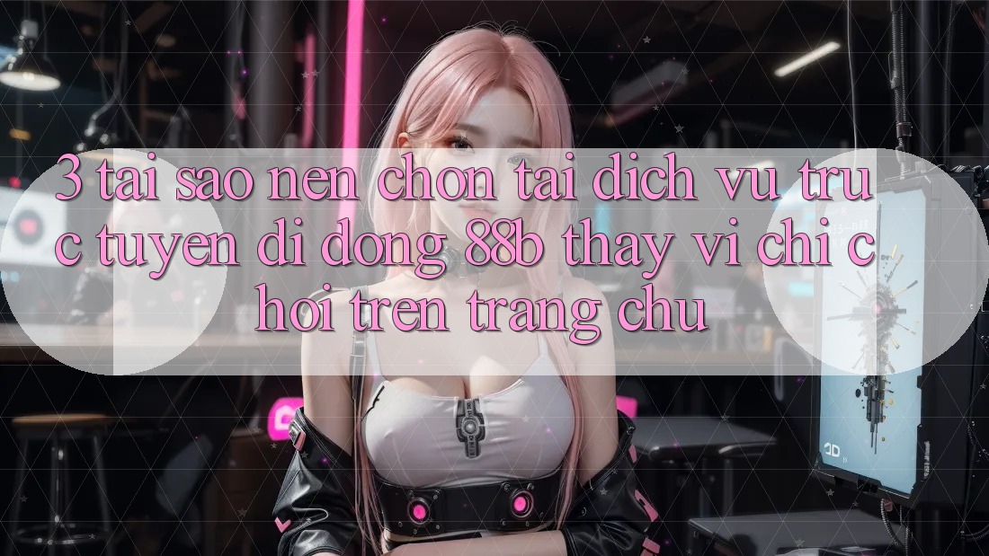 3. Tại Sao Nên Chọn Tải Dịch vụ trực tuyến di động 88b Thay Vì Chỉ Chơi Trên Trang chủ? 3. Tại Sao Nên Chọn Tải Dịch vụ trực tuyến di động 88b Thay Vì Chỉ Chơi Trên Trang chủ?