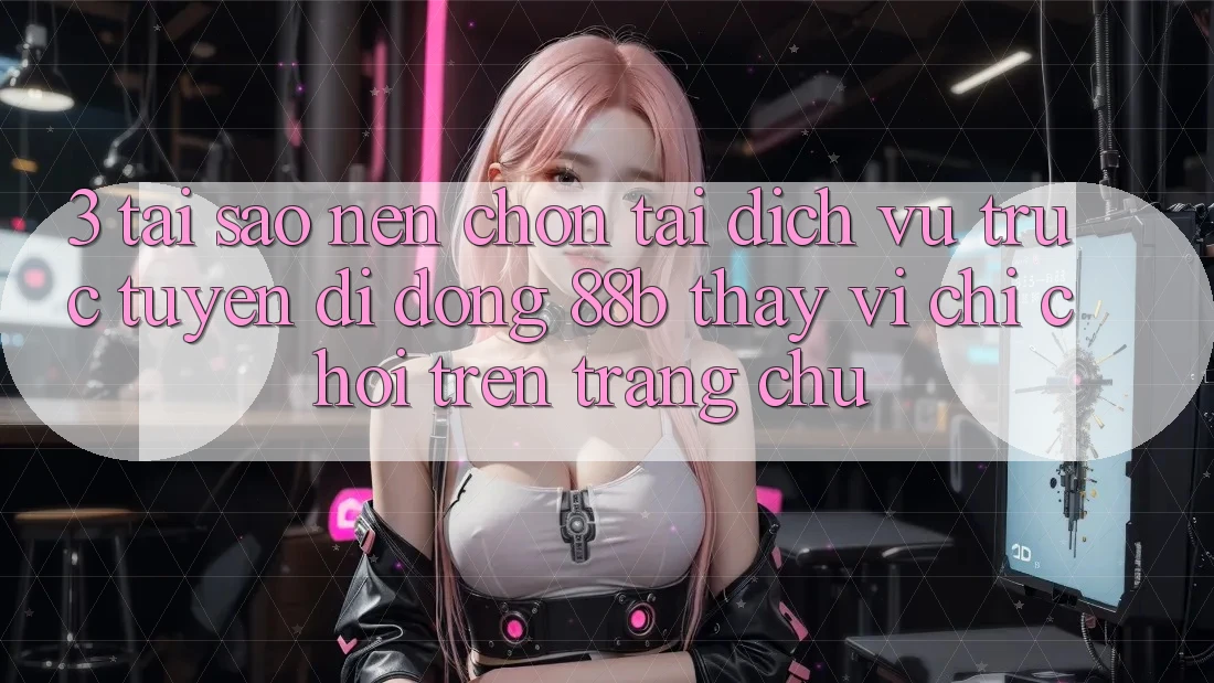 3. Tại Sao Nên Chọn Tải Dịch vụ trực tuyến di động 88b Thay Vì Chỉ Chơi Trên Trang chủ?