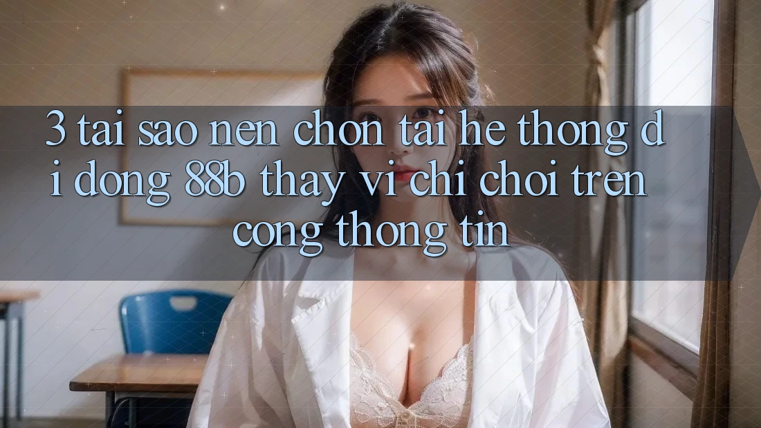 3. Tại Sao Nên Chọn Tải Hệ thống di động 88b Thay Vì Chỉ Chơi Trên Cổng thông tin?