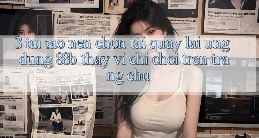 3. Tại Sao Nên Chọn Tải quay lại Ứng dụng 88b Thay Vì Chỉ Chơi Trên Trang chủ?