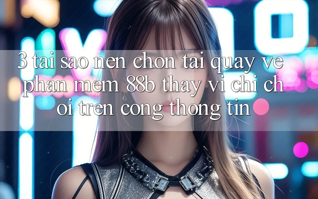 3. Tại Sao Nên Chọn Tải quay về Phần mềm 88b Thay Vì Chỉ Chơi Trên Cổng thông tin?