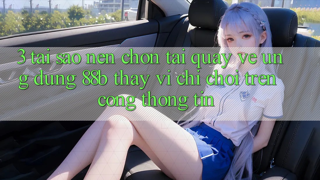 3. Tại Sao Nên Chọn Tải quay về Ứng dụng 88b Thay Vì Chỉ Chơi Trên Cổng thông tin?