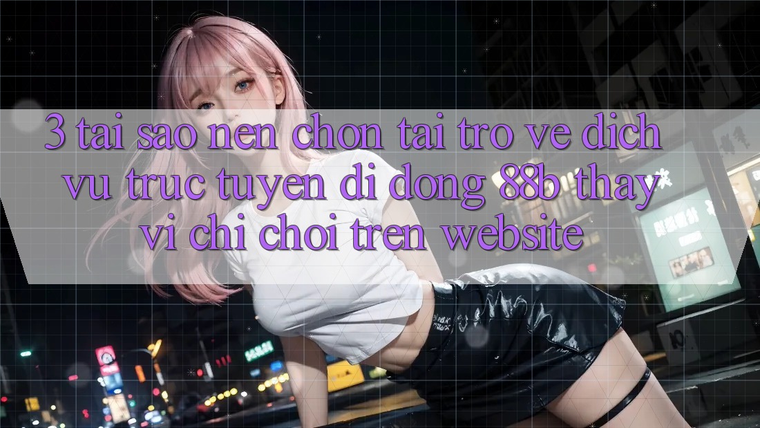 3. Tại Sao Nên Chọn Tải trở về Dịch vụ trực tuyến di động 88b Thay Vì Chỉ Chơi Trên Website? 3. Tại Sao Nên Chọn Tải trở về Dịch vụ trực tuyến di động 88b Thay Vì Chỉ Chơi Trên Website?