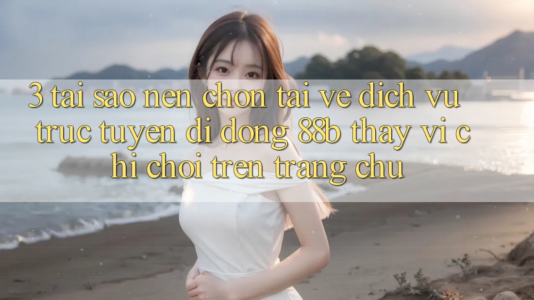 3. Tại Sao Nên Chọn Tải về Dịch vụ trực tuyến di động 88b Thay Vì Chỉ Chơi Trên Trang chủ?