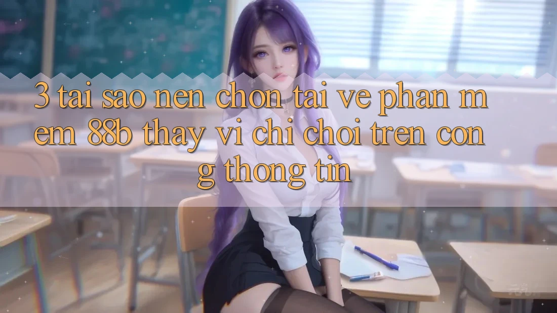 3. Tại Sao Nên Chọn Tải về Phần mềm 88b Thay Vì Chỉ Chơi Trên Cổng thông tin? 3. Tại Sao Nên Chọn Tải về Phần mềm 88b Thay Vì Chỉ Chơi Trên Cổng thông tin?