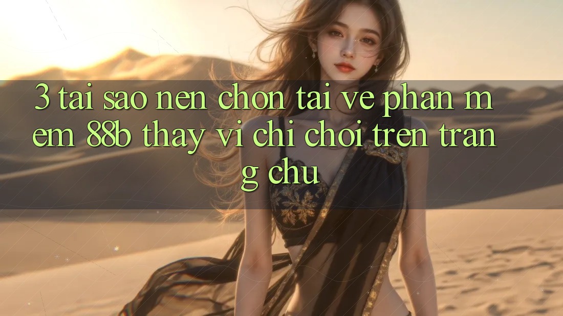 3. Tại Sao Nên Chọn Tải về Phần mềm 88b Thay Vì Chỉ Chơi Trên Trang chủ?