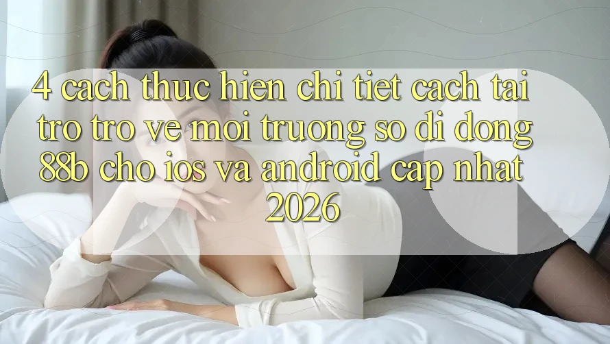 4. Cách thực hiện Chi Tiết Cách Tải trở trở về Môi trường số di động 88b Cho iOS và Android (Cập Nhật 2026)