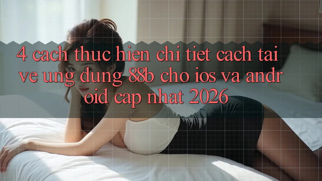 4. Cách thực hiện Chi Tiết Cách Tải về Ứng dụng 88b Cho iOS và Android (Cập Nhật 2026)