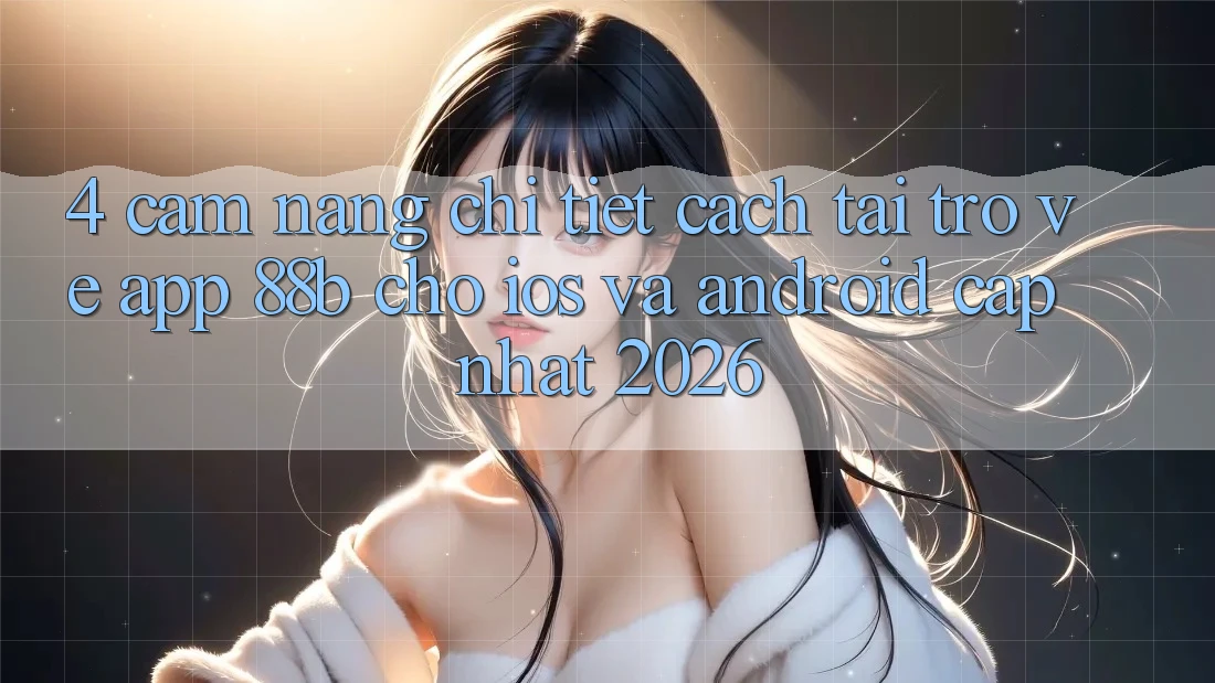 4. Cẩm nang Chi Tiết Cách Tải trở về App 88b Cho iOS và Android (Cập Nhật 2026)