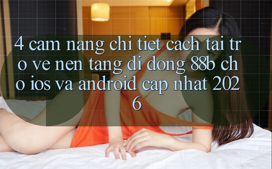 4. Cẩm nang Chi Tiết Cách Tải trở về Nền tảng di động 88b Cho iOS và Android (Cập Nhật 2026)