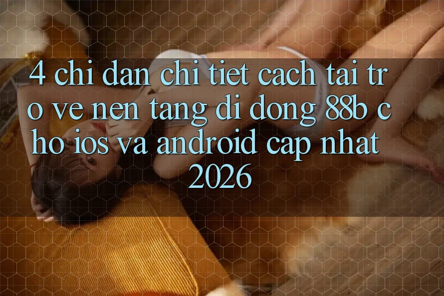 4. Chỉ dẫn Chi Tiết Cách Tải trở về Nền tảng di động 88b Cho iOS và Android (Cập Nhật 2026)