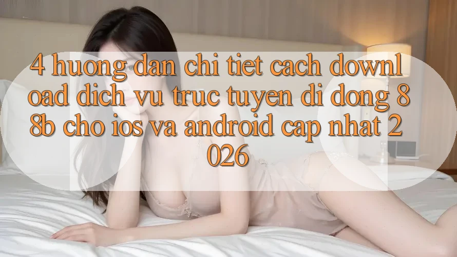 4. Hướng Dẫn Chi Tiết Cách Download Dịch vụ trực tuyến di động 88b Cho iOS và Android (Cập Nhật 2026) 4. Hướng Dẫn Chi Tiết Cách Download Dịch vụ trực tuyến di động 88b Cho iOS và Android (Cập Nhật 2026)