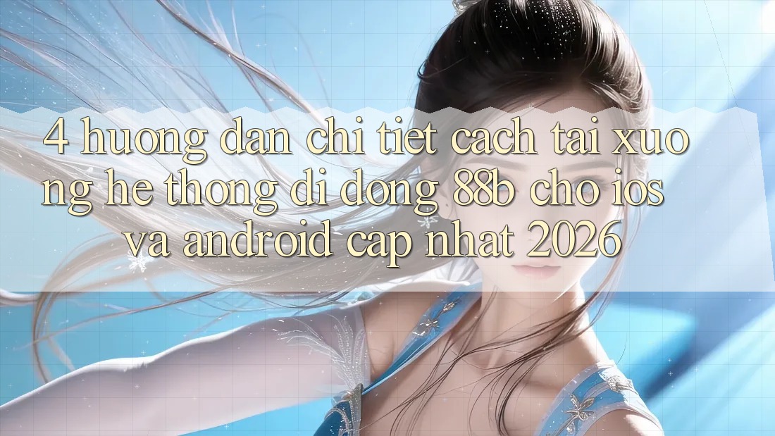 4. Hướng Dẫn Chi Tiết Cách Tải xuống Hệ thống di động 88b Cho iOS và Android (Cập Nhật 2026)