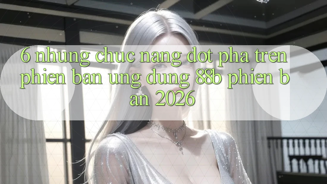 6. Những Chức năng Đột Phá Trên Phiên Bản Ứng dụng 88b Phiên Bản 2026