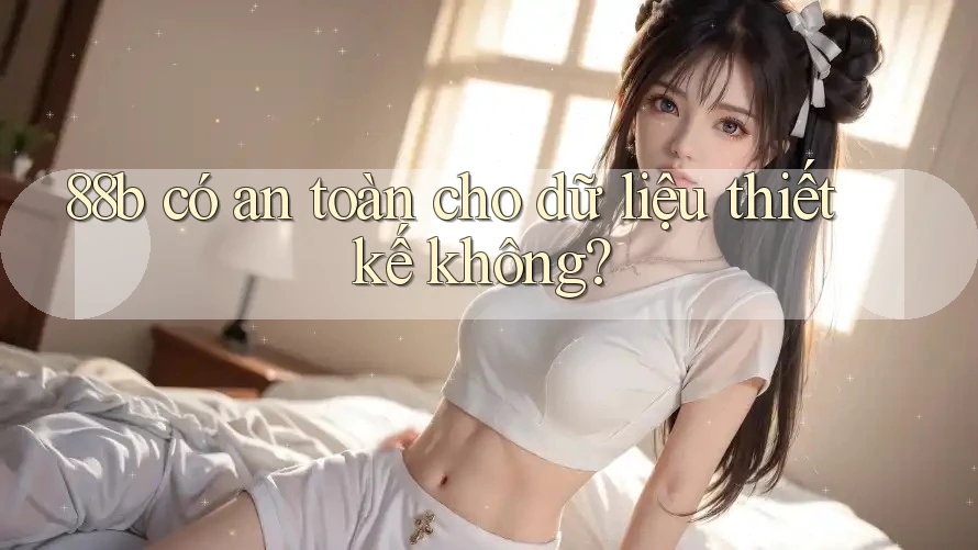 88b có an toàn cho dữ liệu thiết kế không?