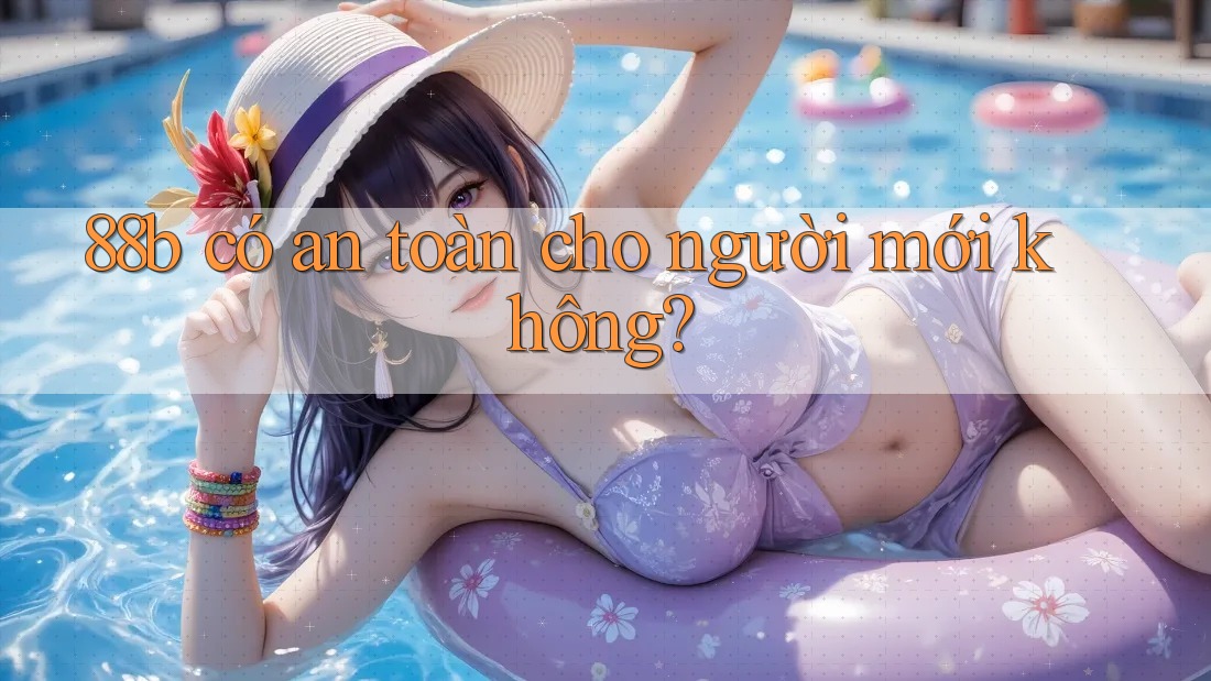 88b có an toàn cho người mới không?