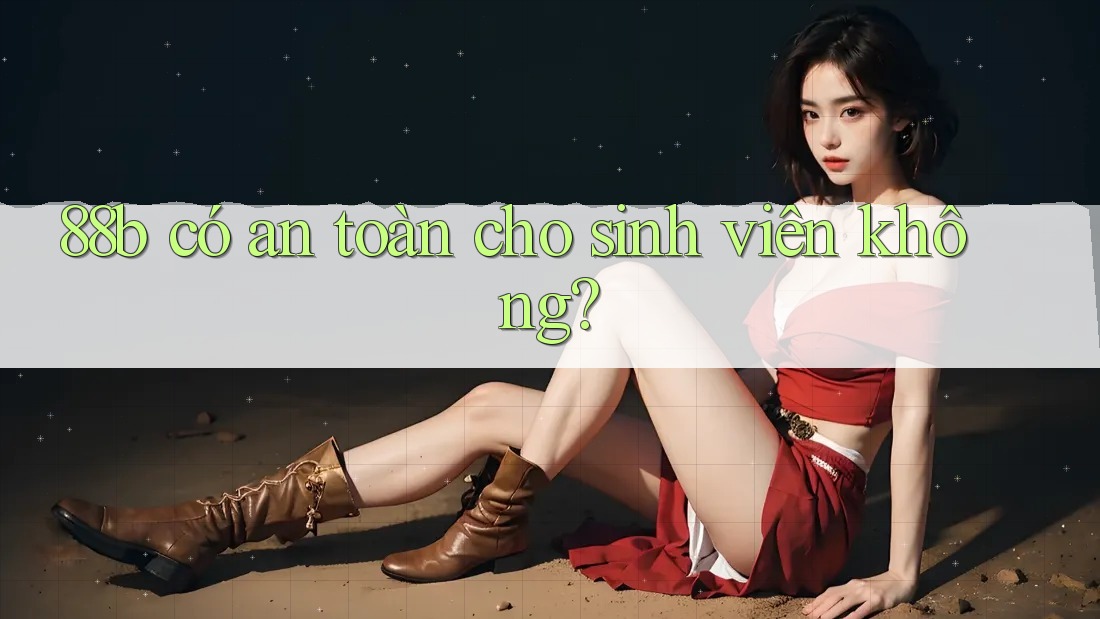 88b có an toàn cho sinh viên không?