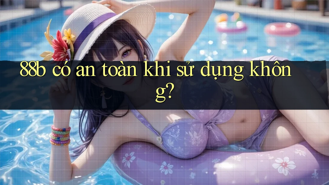 88b có an toàn khi sử dụng không?