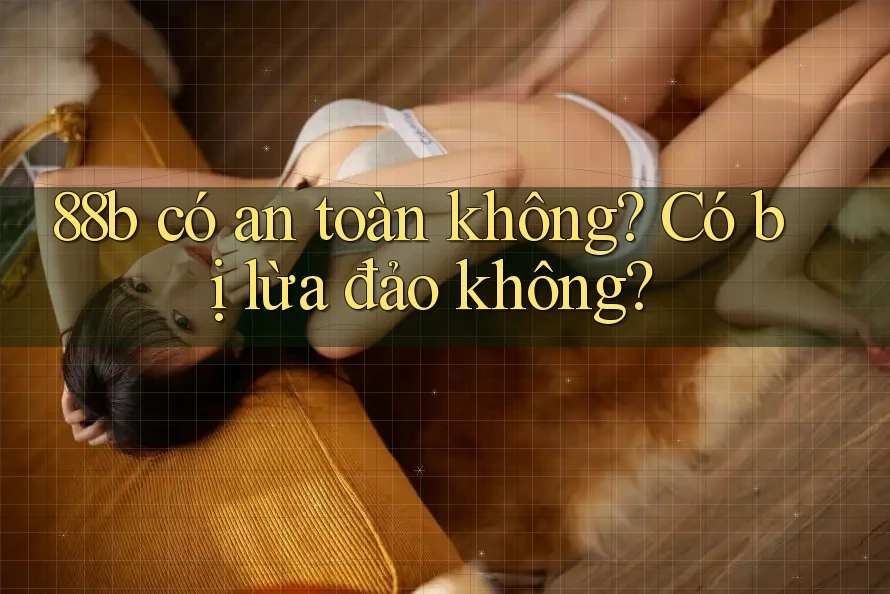 88b có an toàn không? Có bị lừa đảo không?