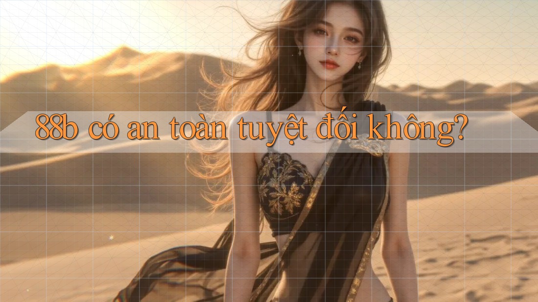 88b có an toàn tuyệt đối không?