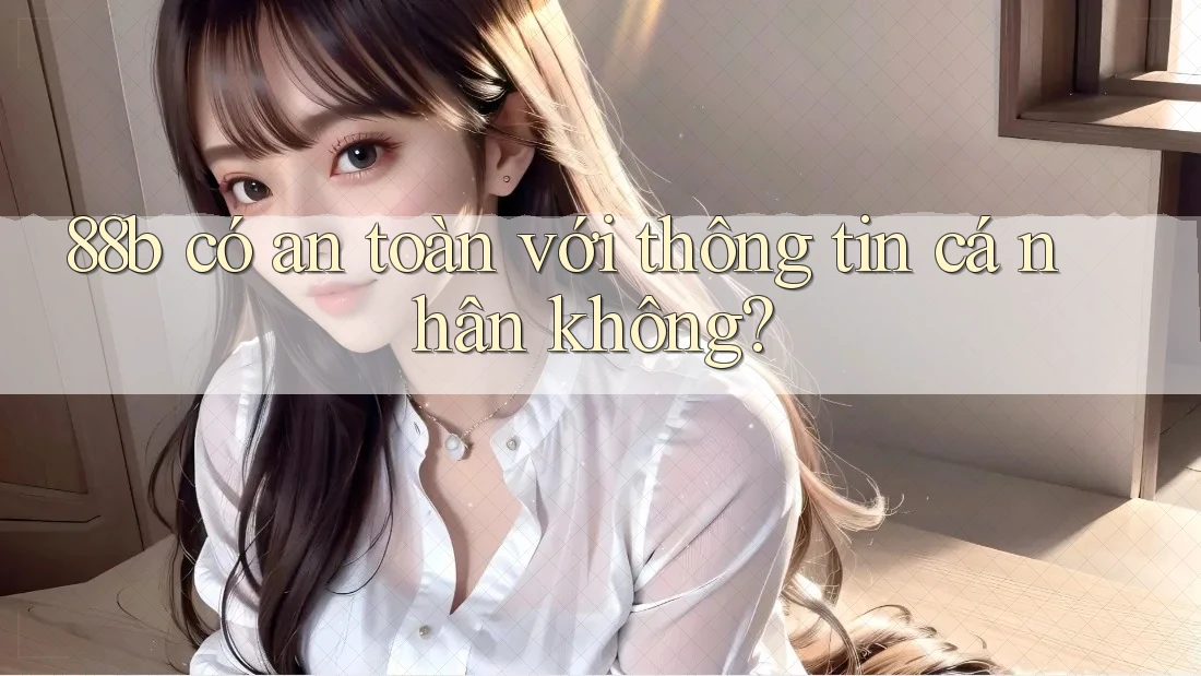 88b có an toàn với thông tin cá nhân không?