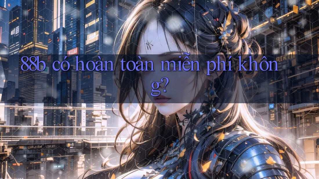 88b có hoàn toàn miễn phí không?