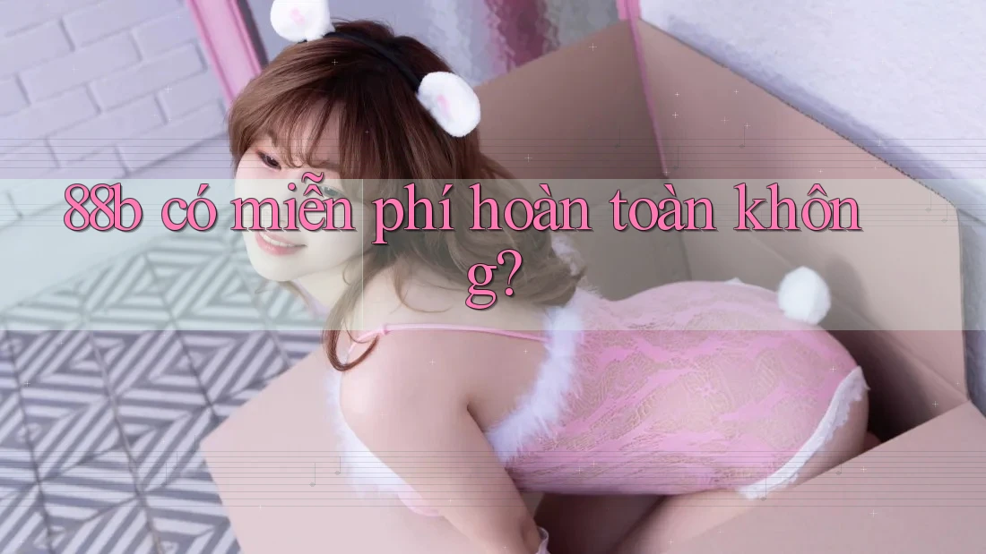 88b có miễn phí hoàn toàn không?