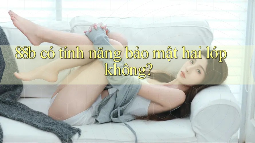 88b có tính năng bảo mật hai lớp không?