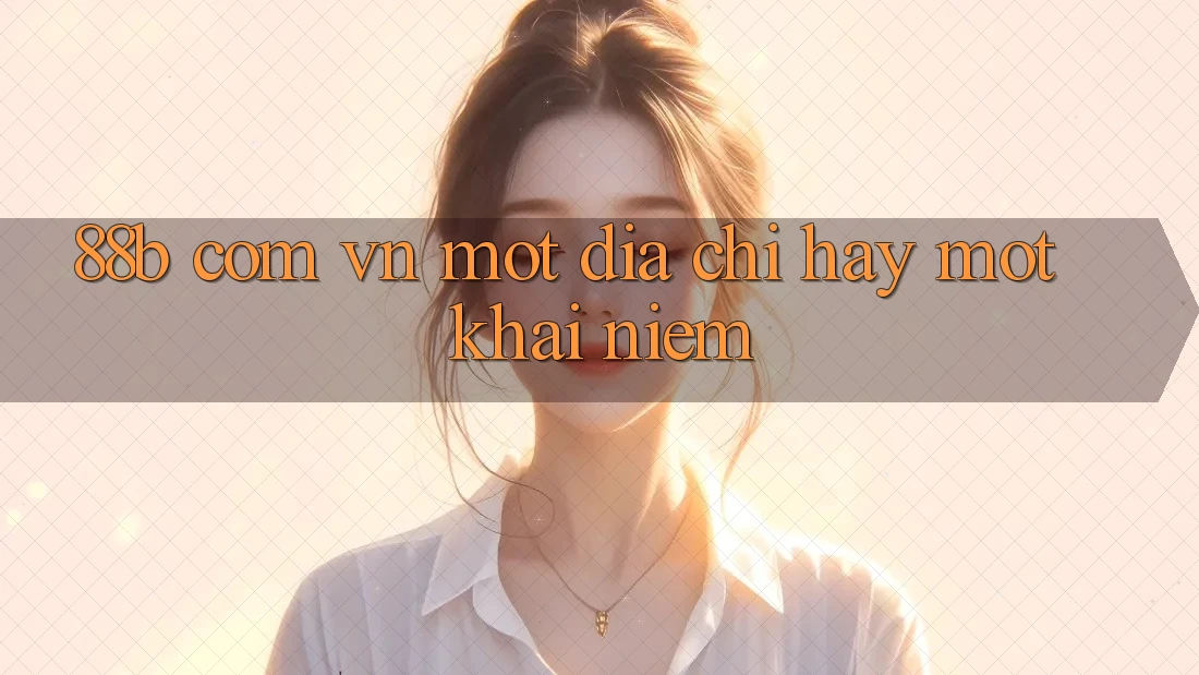 “88b com vn” – Một địa chỉ, hay một khái niệm?