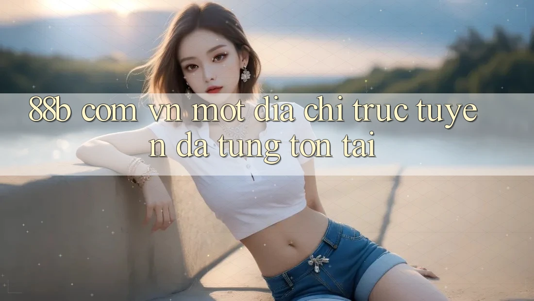 “88b com vn” - Một Địa Chỉ Trực Tuyến Đã Từng Tồn Tại