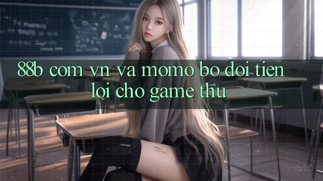 “88b com vn” và Momo: Bộ Đôi Tiện Lợi Cho Game Thủ?