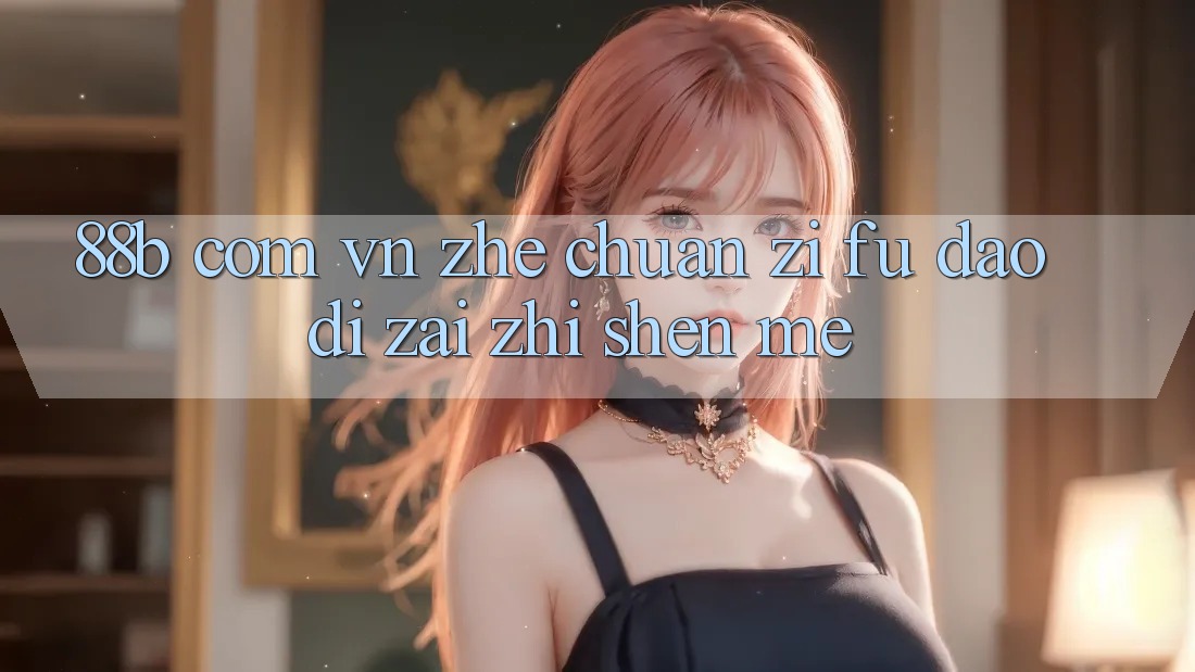 “88b com vn”这串字符，到底在指什么？