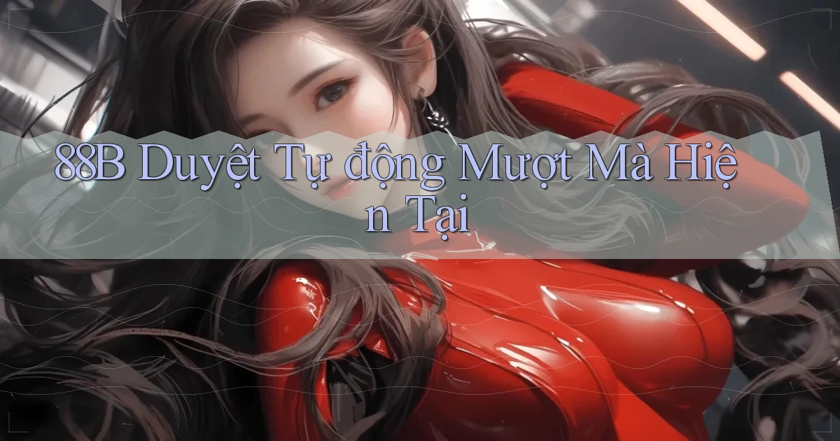 88b duyệt tự động mượt mà hiện tại