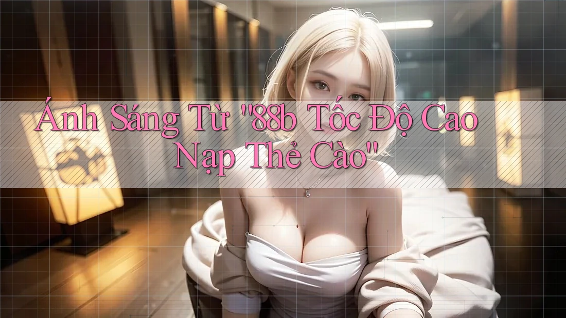 Ánh Sáng Từ “88b Tốc Độ Cao Nạp Thẻ Cào” Ánh Sáng Từ “88b Tốc Độ Cao Nạp Thẻ Cào”