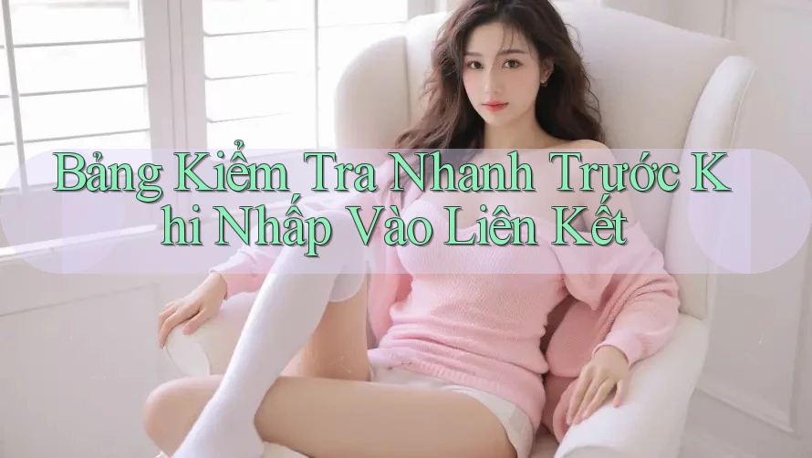 Bảng Kiểm Tra Nhanh Trước Khi Nhấp Vào Liên Kết