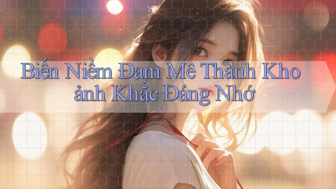 Biến Niềm Đam Mê Thành Khoảnh Khắc Đáng Nhớ
