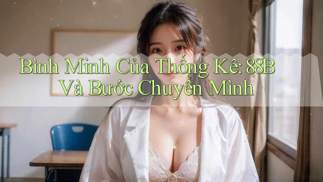 Bình Minh Của Thống Kê: 88B Và Bước Chuyển Mình