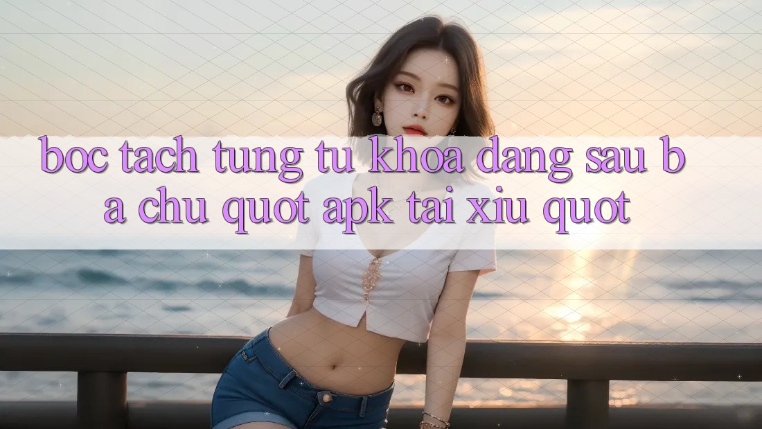 Bóc tách từng từ khóa: Đằng sau ba chữ " apk tài xỉu"