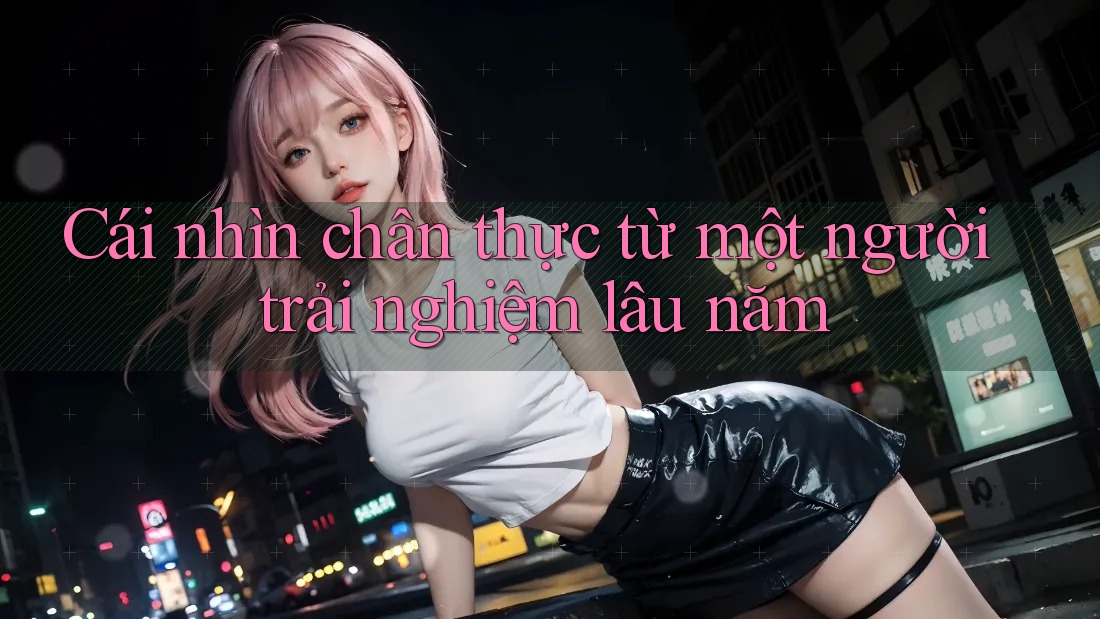 Cái nhìn chân thực từ một người trải nghiệm lâu năm