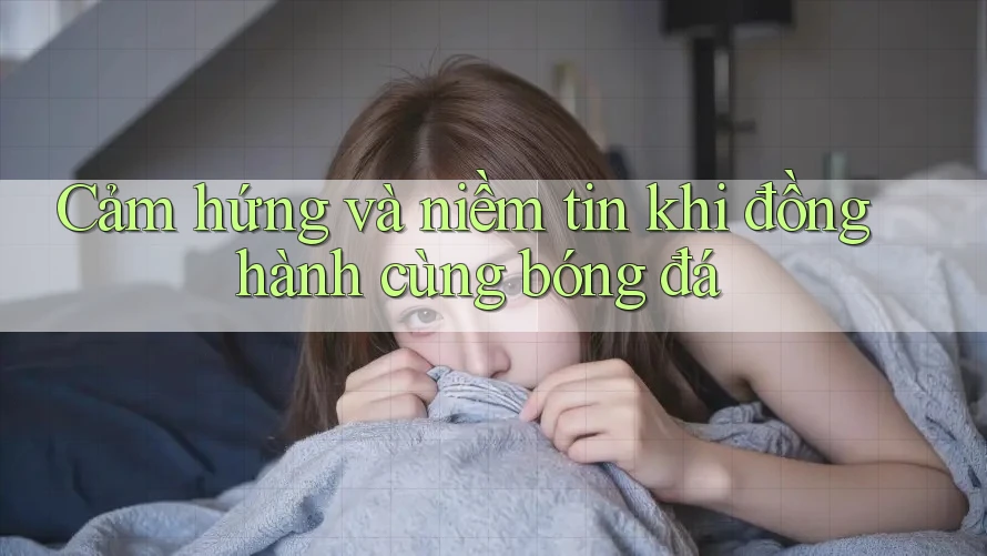 Cảm hứng và niềm tin khi đồng hành cùng bóng đá