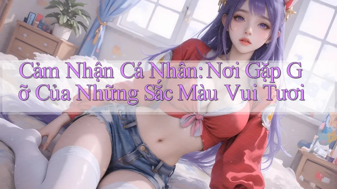 Cảm Nhận Cá Nhân: Nơi Gặp Gỡ Của Những Sắc Màu Vui Tươi