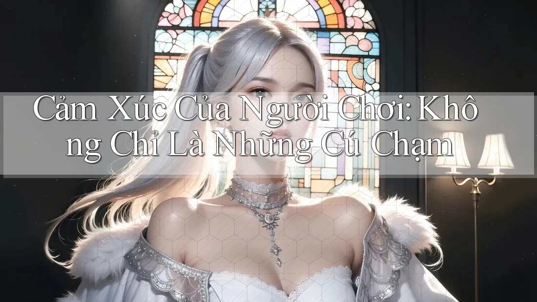 Cảm Xúc Của Người Chơi: Không Chỉ Là Những Cú Chạm