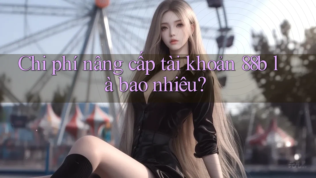 Chi phí nâng cấp tài khoản 88b là bao nhiêu?