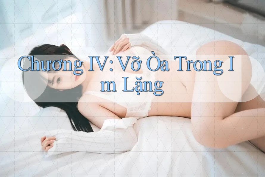 Chương IV: Vỡ Òa Trong Im Lặng