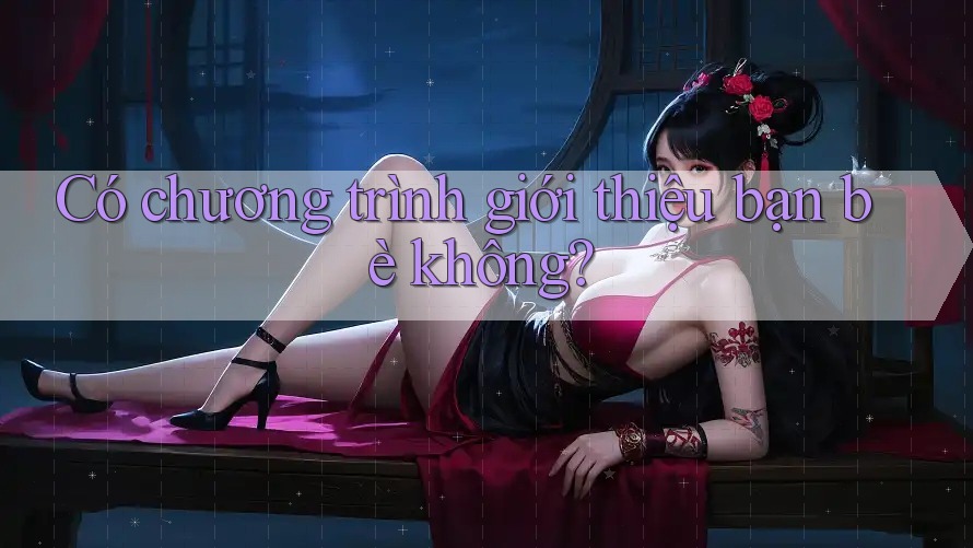 Có chương trình giới thiệu bạn bè không?