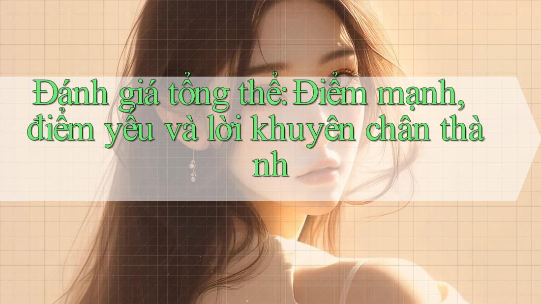 Đánh giá tổng thể: Điểm mạnh, điểm yếu và lời khuyên chân thành Đánh giá tổng thể: Điểm mạnh, điểm yếu và lời khuyên chân thành