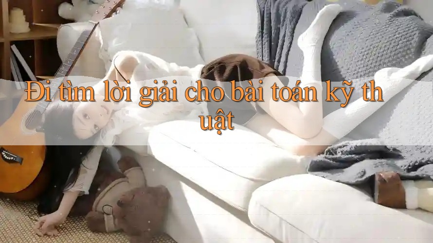 Đi tìm lời giải cho bài toán kỹ thuật