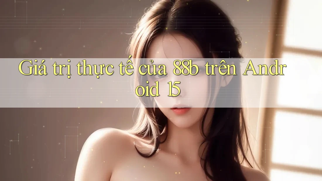 Giá trị thực tế của 88b trên Android 15